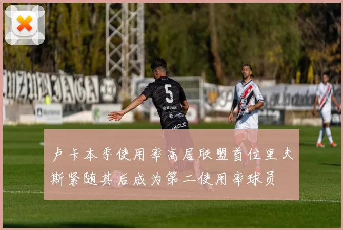 卢卡本季使用率高居联盟首位里夫斯紧随其后成为第二使用率球员