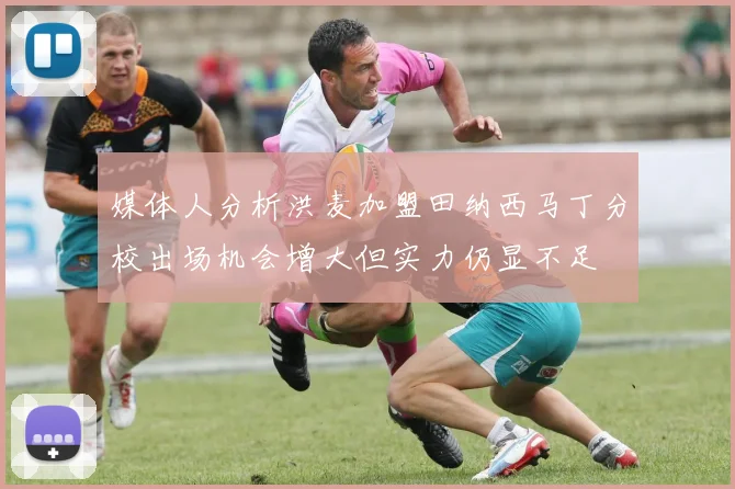 媒体人分析洪麦加盟田纳西马丁分校出场机会增大但实力仍显不足