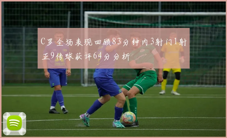 C罗全场表现回顾83分钟内3射门1射正9传球获评64分分析