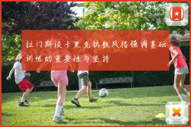 拉门斯谈卡里克执教风格强调基础训练的重要性与坚持