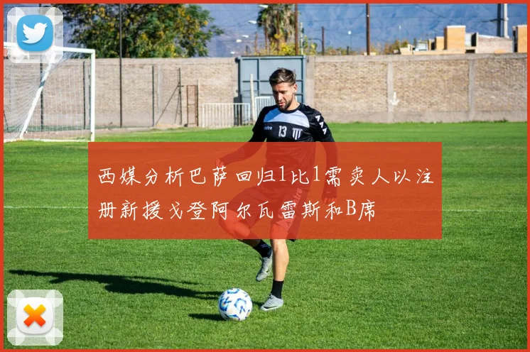 西媒分析巴萨回归1比1需卖人以注册新援戈登阿尔瓦雷斯和B席