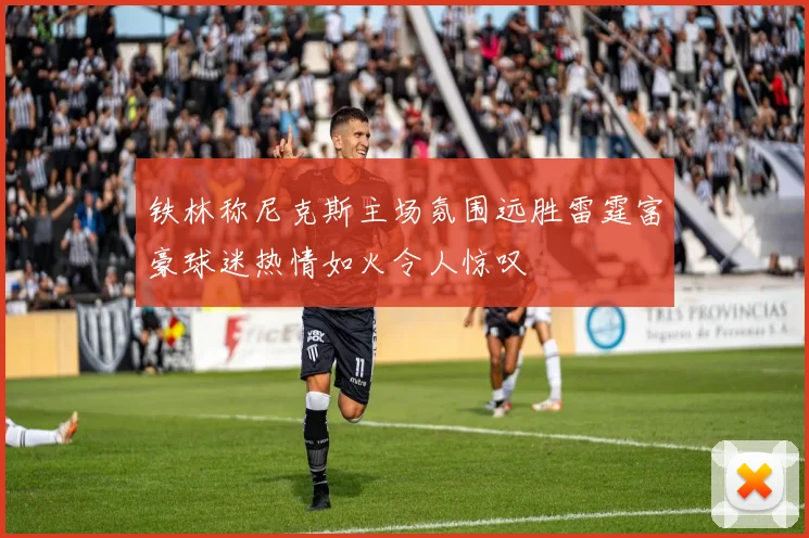 铁林称尼克斯主场氛围远胜雷霆富豪球迷热情如火令人惊叹