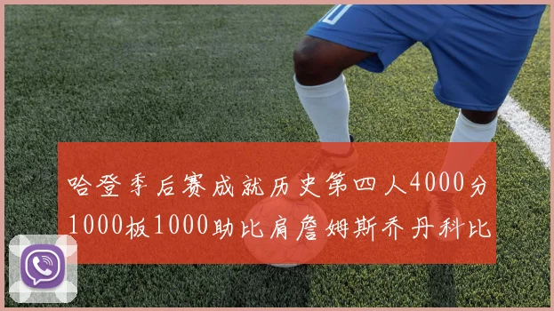 哈登季后赛成就历史第四人4000分1000板1000助比肩詹姆斯乔丹科比