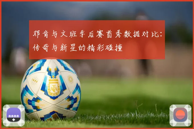 邓肯与文班季后赛首秀数据对比：传奇与新星的精彩碰撞