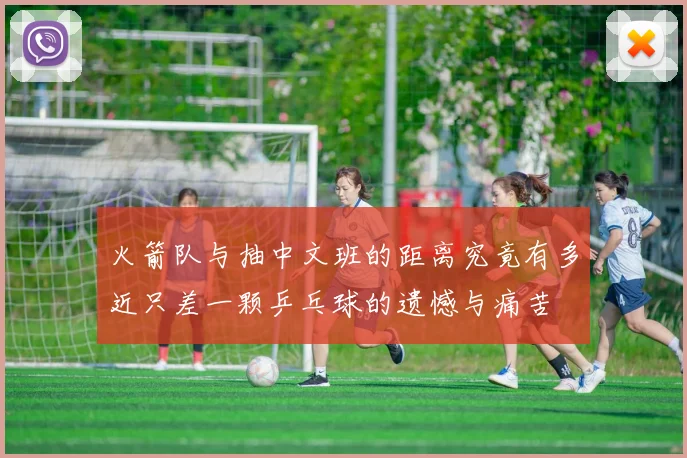 火箭队与抽中文班的距离究竟有多近只差一颗乒乓球的遗憾与痛苦