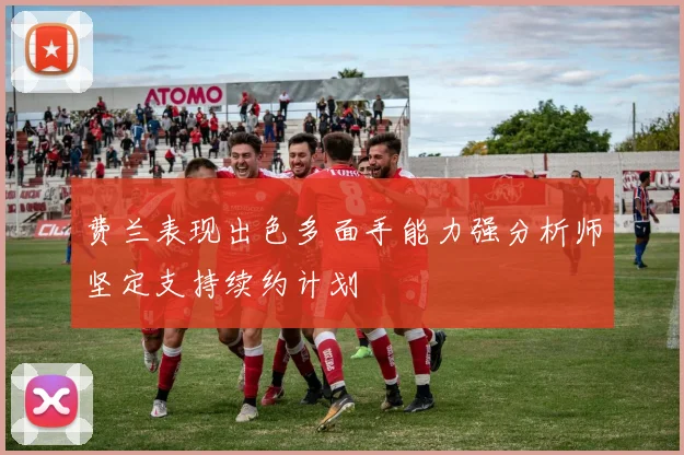 费兰表现出色多面手能力强分析师坚定支持续约计划